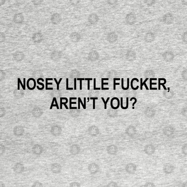Nosey Little Fucker, Aren't You? - Gag Shirt by dreamscapeart